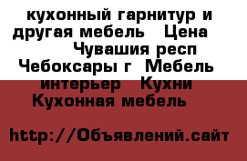 кухонный гарнитур и другая мебель › Цена ­ 9 000 - Чувашия респ., Чебоксары г. Мебель, интерьер » Кухни. Кухонная мебель   